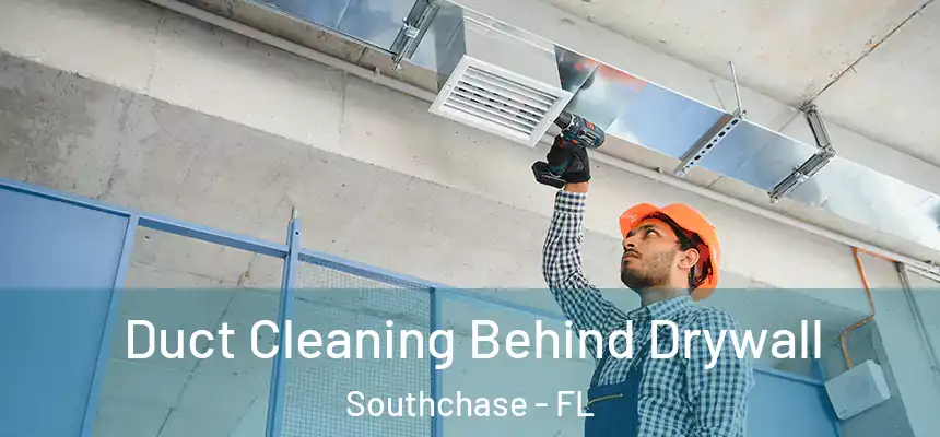 Duct Cleaning Behind Drywall Southchase - FL