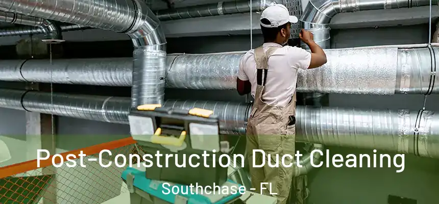 Post-Construction Duct Cleaning Southchase - FL